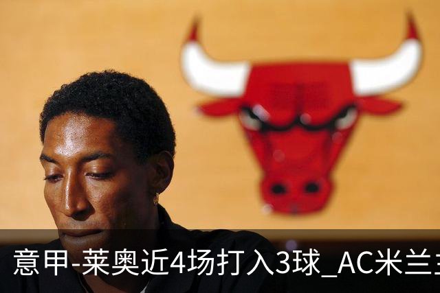 意甲-莱奥近4场打入3球 AC米兰主场1-1遭连平